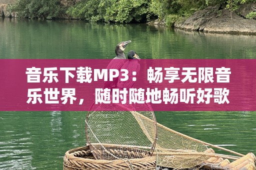 音乐下载MP3：畅享无限音乐世界，随时随地畅听好歌