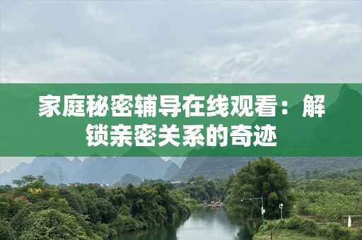 家庭秘密辅导在线观看：解锁亲密关系的奇迹