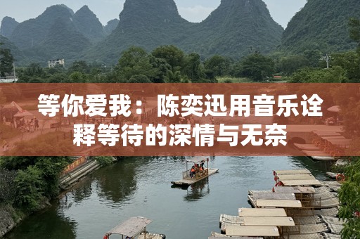 等你爱我：陈奕迅用音乐诠释等待的深情与无奈