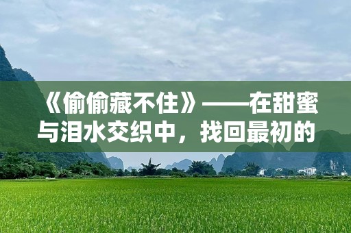 《偷偷藏不住》——在甜蜜与泪水交织中，找回最初的爱