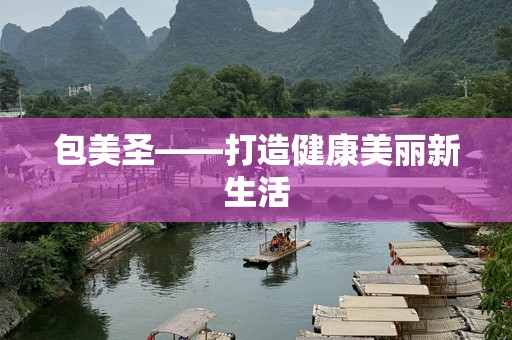 包美圣——打造健康美丽新生活