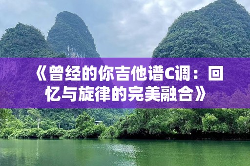 《曾经的你吉他谱C调：回忆与旋律的完美融合》