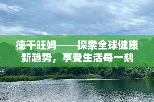 德干旺姆——探索全球健康新趋势，享受生活每一刻