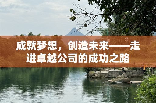 成就梦想，创造未来——走进卓越公司的成功之路