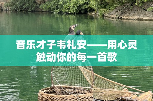音乐才子韦礼安——用心灵触动你的每一首歌