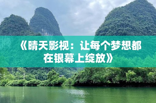 《晴天影视：让每个梦想都在银幕上绽放》
