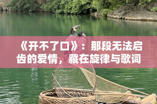 《开不了口》：那段无法启齿的爱情，藏在旋律与歌词间