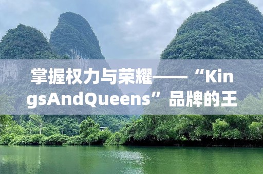 掌握权力与荣耀——“KingsAndQueens”品牌的王者之路