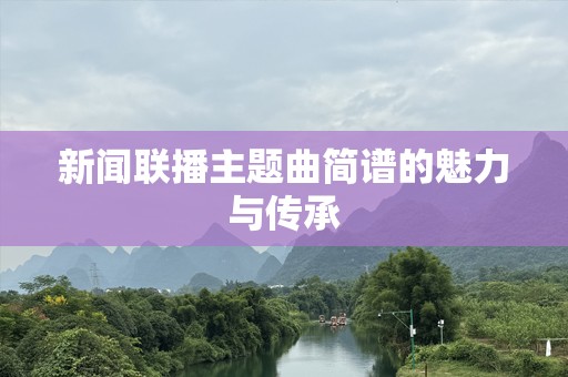 新闻联播主题曲简谱的魅力与传承