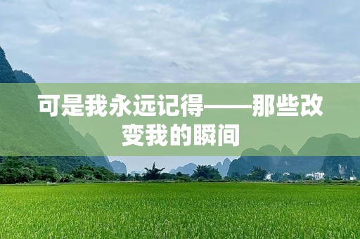 可是我永远记得——那些改变我的瞬间