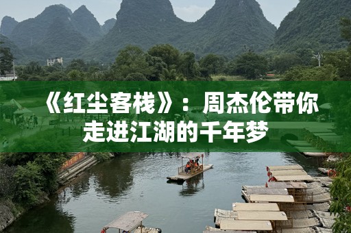 《红尘客栈》：周杰伦带你走进江湖的千年梦