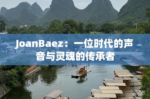 JoanBaez：一位时代的声音与灵魂的传承者