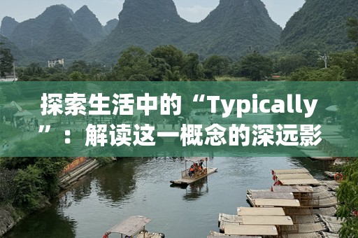 探索生活中的“Typically”：解读这一概念的深远影响