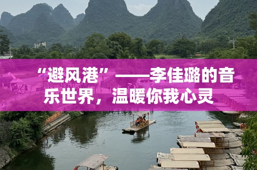 “避风港”——李佳璐的音乐世界，温暖你我心灵