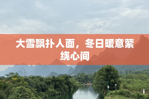 大雪飘扑人面，冬日暖意萦绕心间