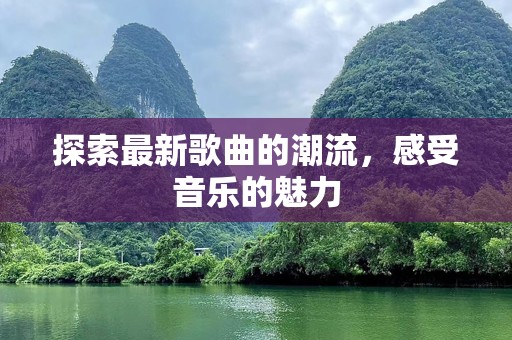 探索最新歌曲的潮流，感受音乐的魅力