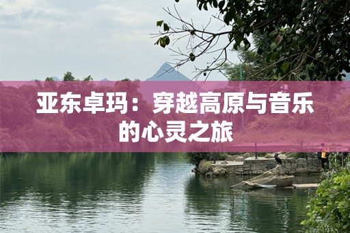 亚东卓玛：穿越高原与音乐的心灵之旅