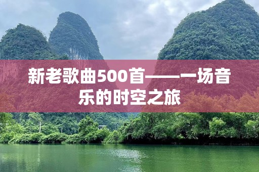 新老歌曲500首——一场音乐的时空之旅