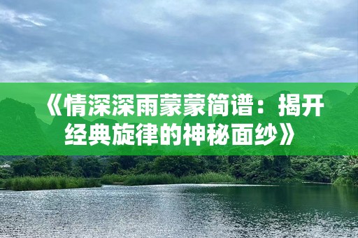 《情深深雨蒙蒙简谱：揭开经典旋律的神秘面纱》