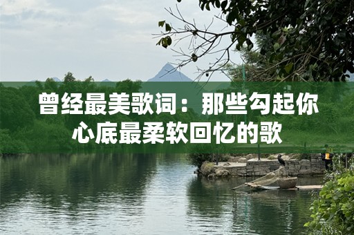 曾经最美歌词：那些勾起你心底最柔软回忆的歌