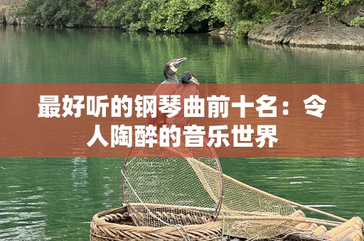 最好听的钢琴曲前十名：令人陶醉的音乐世界