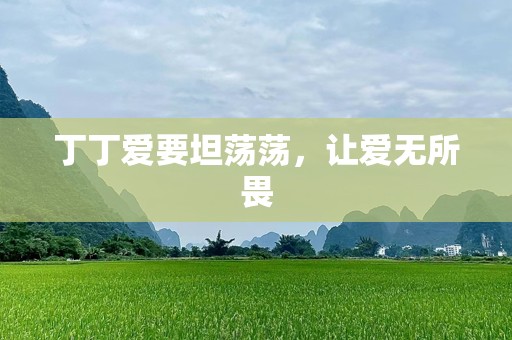 丁丁爱要坦荡荡，让爱无所畏