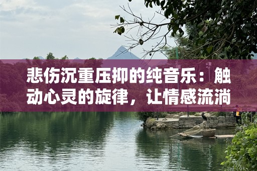 悲伤沉重压抑的纯音乐：触动心灵的旋律，让情感流淌