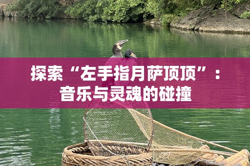 探索“左手指月萨顶顶”：音乐与灵魂的碰撞