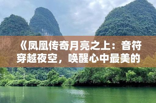 《凤凰传奇月亮之上：音符穿越夜空，唤醒心中最美的梦想》