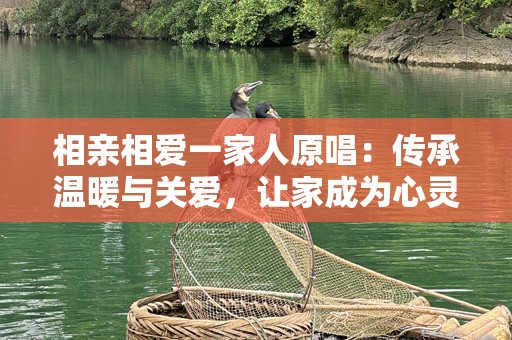 相亲相爱一家人原唱：传承温暖与关爱，让家成为心灵的港湾