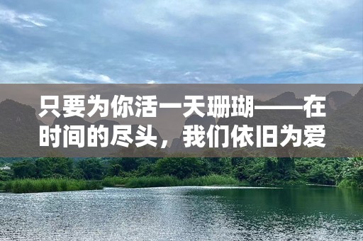 只要为你活一天珊瑚——在时间的尽头，我们依旧为爱守候