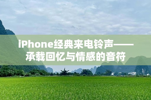 iPhone经典来电铃声——承载回忆与情感的音符