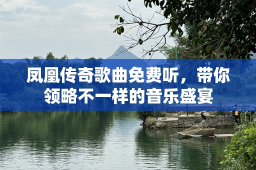 凤凰传奇歌曲免费听，带你领略不一样的音乐盛宴