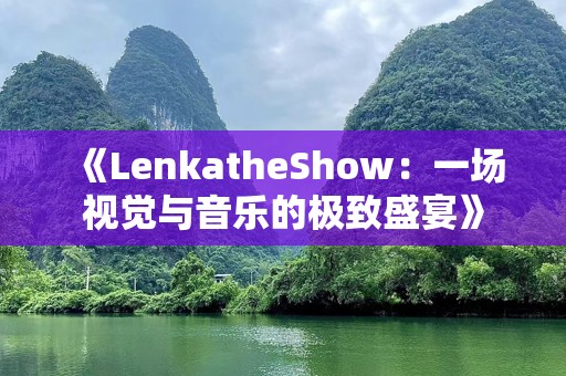 《LenkatheShow：一场视觉与音乐的极致盛宴》