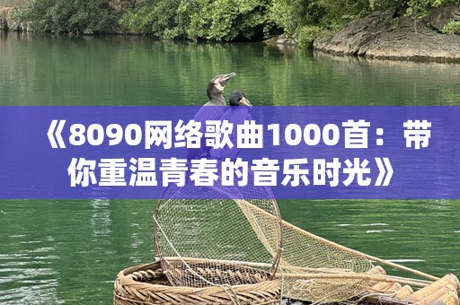 《8090网络歌曲1000首：带你重温青春的音乐时光》