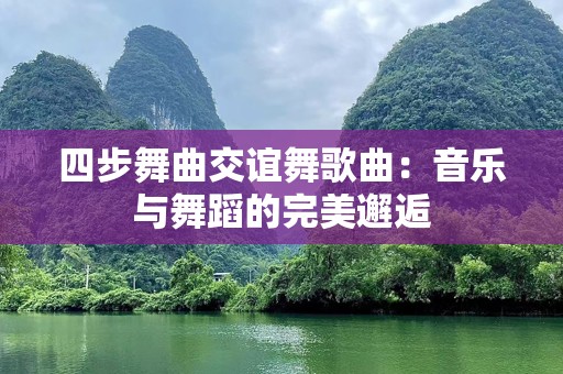 四步舞曲交谊舞歌曲：音乐与舞蹈的完美邂逅