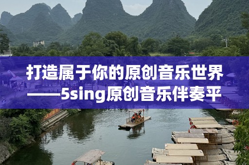 打造属于你的原创音乐世界——5sing原创音乐伴奏平台全攻略