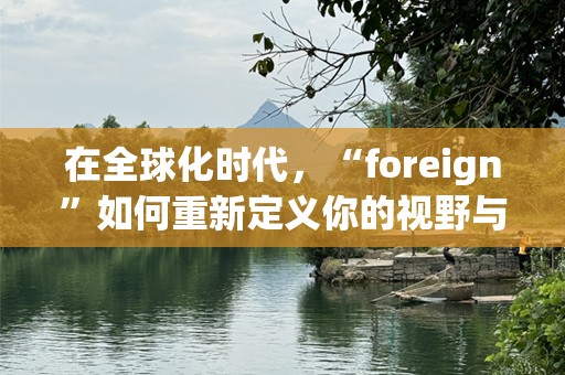 在全球化时代，“foreign”如何重新定义你的视野与未来？