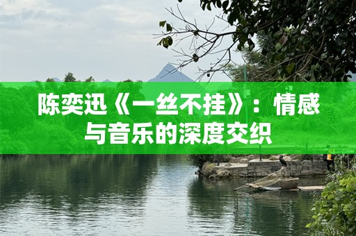 陈奕迅《一丝不挂》：情感与音乐的深度交织