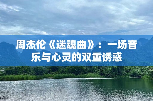 周杰伦《迷魂曲》：一场音乐与心灵的双重诱惑