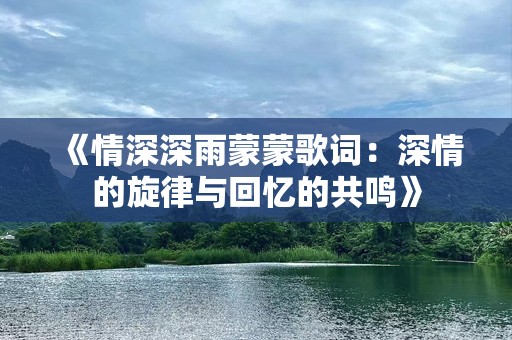 《情深深雨蒙蒙歌词：深情的旋律与回忆的共鸣》