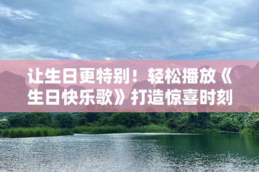让生日更特别！轻松播放《生日快乐歌》打造惊喜时刻