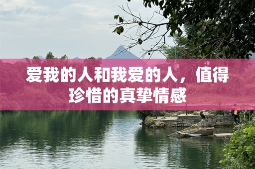 爱我的人和我爱的人，值得珍惜的真挚情感