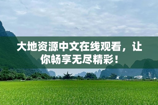 大地资源中文在线观看，让你畅享无尽精彩！