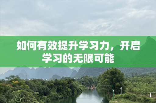如何有效提升学习力，开启学习的无限可能