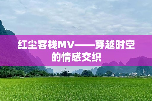 红尘客栈MV——穿越时空的情感交织