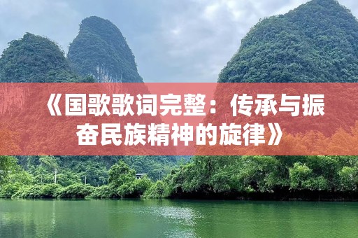 《国歌歌词完整：传承与振奋民族精神的旋律》