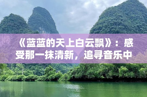 《蓝蓝的天上白云飘》：感受那一抹清新，追寻音乐中的纯净与美好