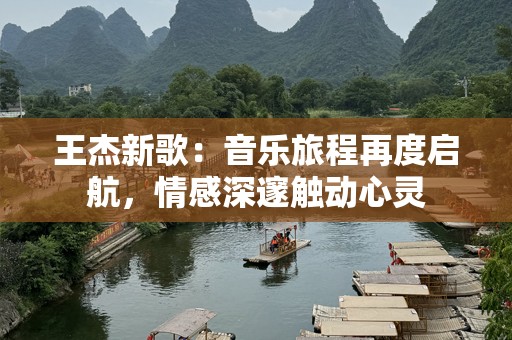 王杰新歌：音乐旅程再度启航，情感深邃触动心灵
