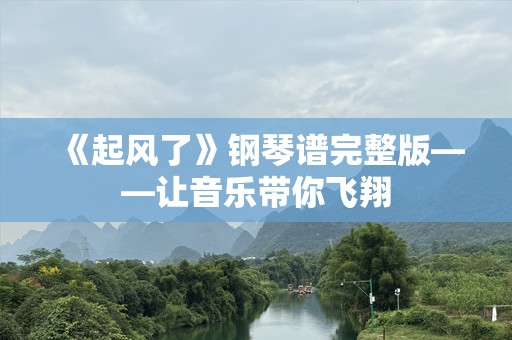 《起风了》钢琴谱完整版——让音乐带你飞翔